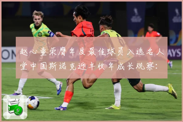 赵心童荣膺年度最佳球员入选名人堂中国斯诺克迎丰收年成长观察：最新赛事动态与深度分析