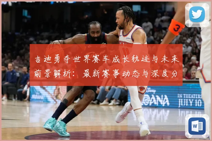 吉迪勇夺世界赛车成长轨迹与未来前景解析：最新赛事动态与深度分析