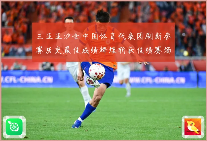 三亚亚沙会中国体育代表团刷新参赛历史最佳成绩辉煌斩获佳绩赛场复盘：最新赛事动态与深度分析