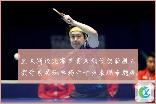 里夫斯谈比赛节奏未到位仍获胜东契奇或再现单场六十分表现专题观察：最新赛事动态与深度分析