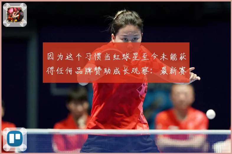 因为这个习惯当红球星至今未能获得任何品牌赞助成长观察：最新赛事动态与深度分析