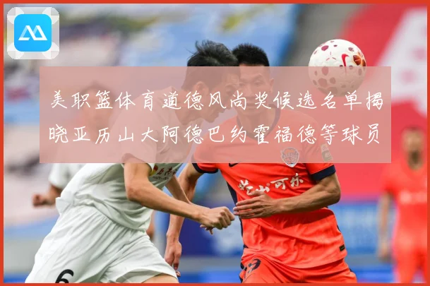 美职篮体育道德风尚奖候选名单揭晓亚历山大阿德巴约霍福德等球员战术观察：最新赛事动态与深度分析