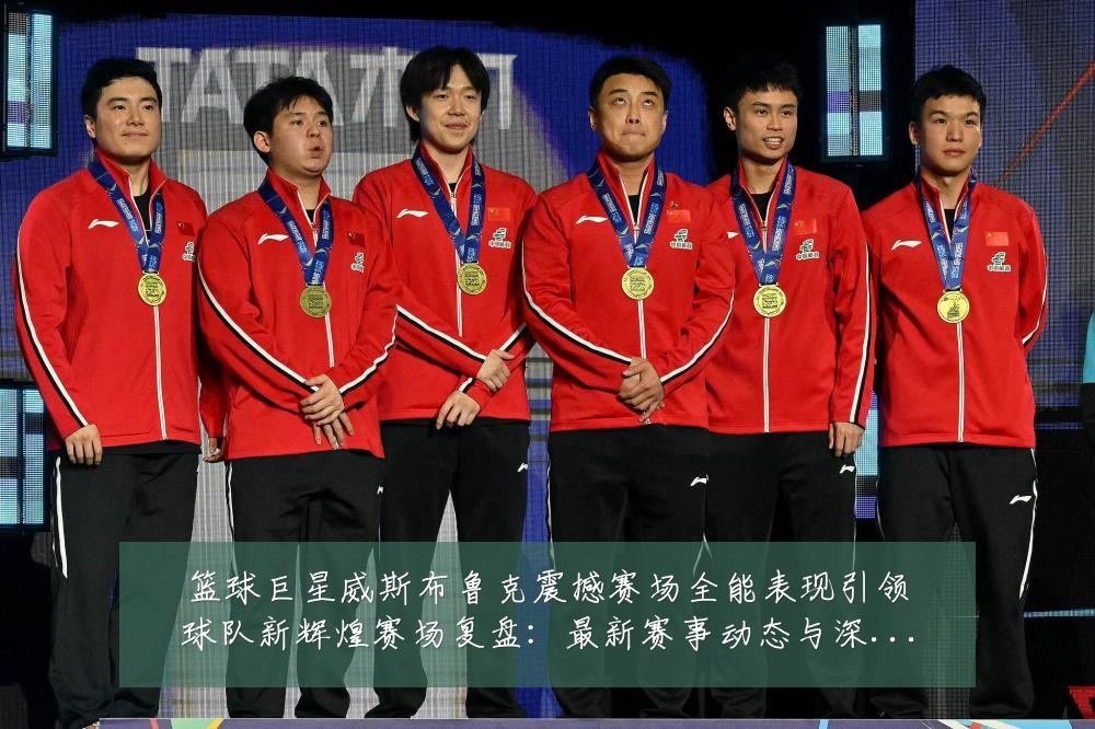 篮球巨星威斯布鲁克震撼赛场全能表现引领球队新辉煌赛场复盘：最新赛事动态与深度分析