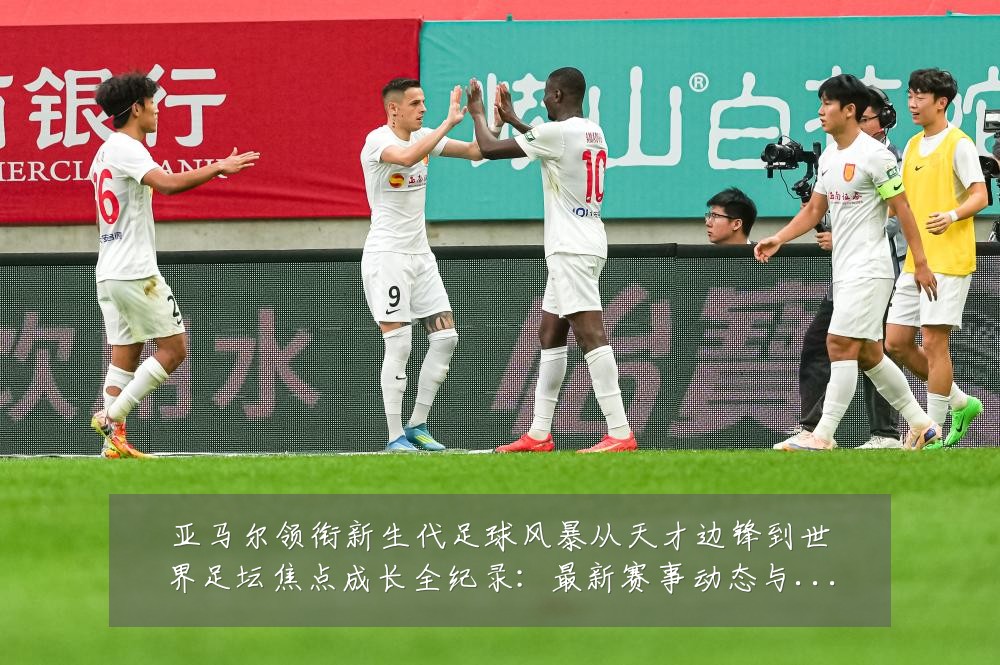 亚马尔领衔新生代足球风暴从天才边锋到世界足坛焦点成长全纪录:最新赛事动态与深度分析
