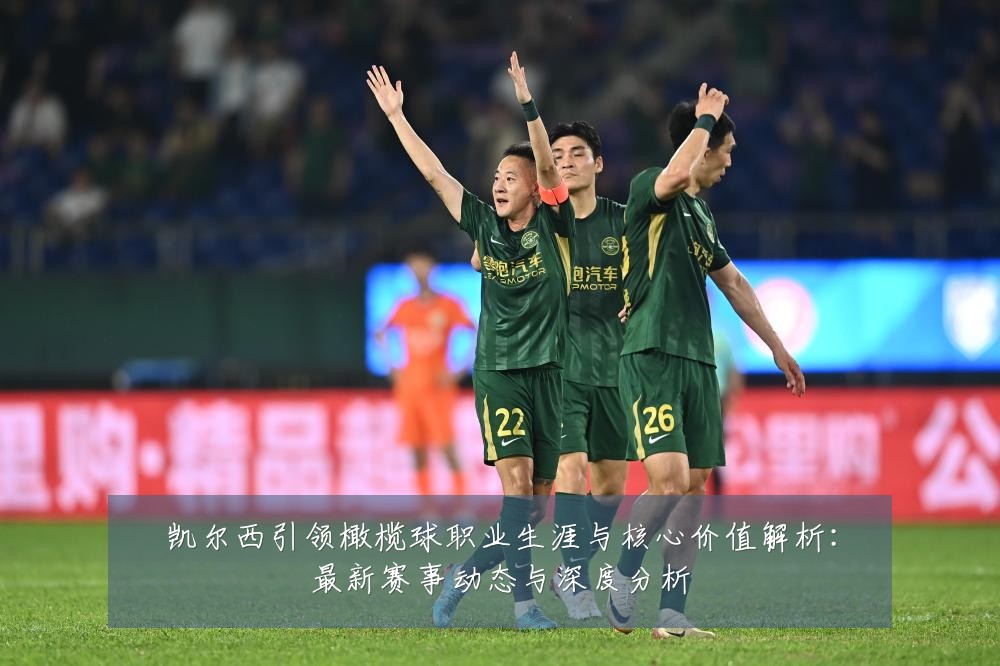 凯尔西引领橄榄球职业生涯与核心价值解析:最新赛事动态与深度分析
