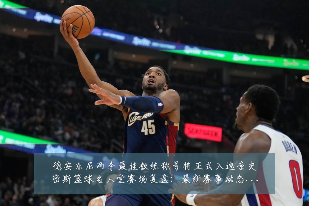 德安东尼两夺最佳教练称号将正式入选奈史密斯篮球名人堂赛场复盘:最新赛事动态与深度分析
